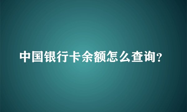 中国银行卡余额怎么查询？