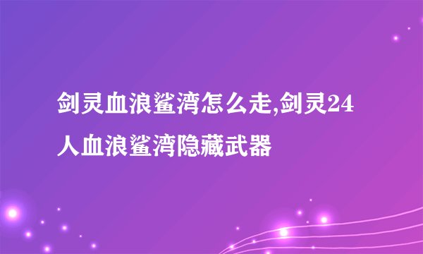 剑灵血浪鲨湾怎么走,剑灵24人血浪鲨湾隐藏武器