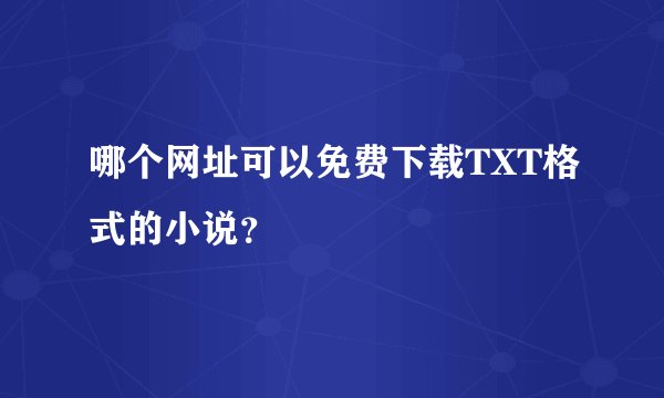 哪个网址可以免费下载TXT格式的小说？
