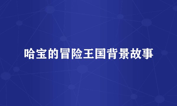 哈宝的冒险王国背景故事