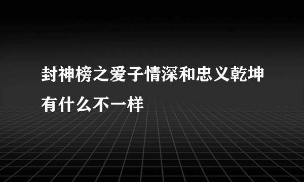 封神榜之爱子情深和忠义乾坤有什么不一样