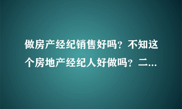 做房产经纪销售好吗？不知这个房地产经纪人好做吗？二手房销售好做吗？