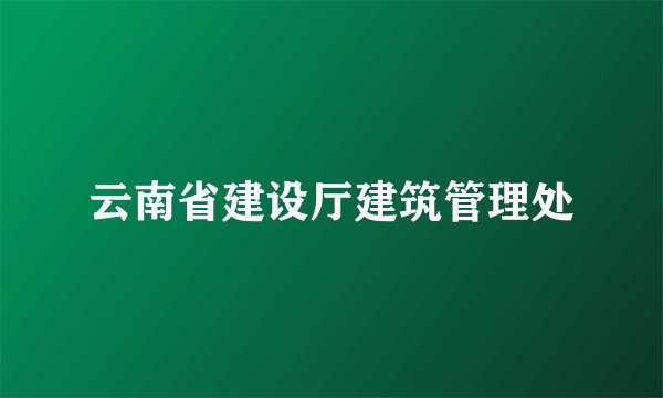 云南省建设厅建筑管理处