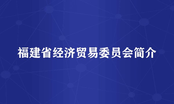福建省经济贸易委员会简介