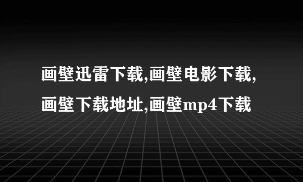 画壁迅雷下载,画壁电影下载,画壁下载地址,画壁mp4下载