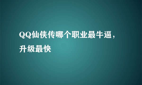 QQ仙侠传哪个职业最牛逼，升级最快