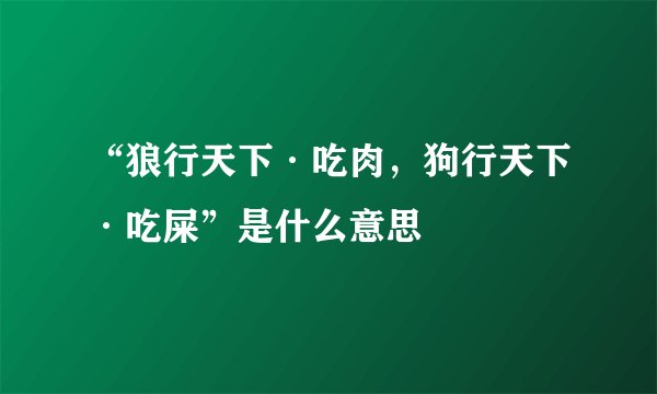 “狼行天下·吃肉，狗行天下·吃屎”是什么意思