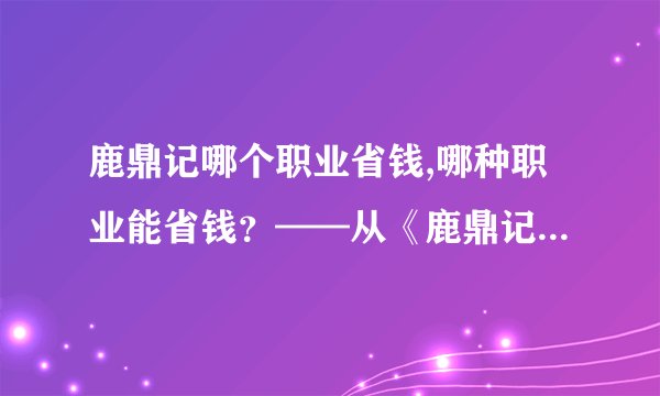 鹿鼎记哪个职业省钱,哪种职业能省钱？——从《鹿鼎记》中得出启示