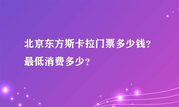 北京东方斯卡拉门票多少钱？最低消费多少？
