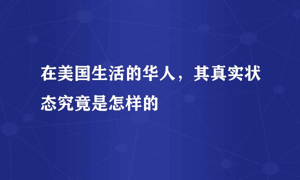 在美国生活的华人，其真实状态究竟是怎样的