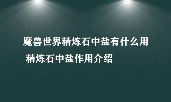魔兽世界精炼石中盐有什么用 精炼石中盐作用介绍