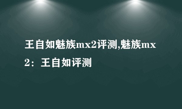 王自如魅族mx2评测,魅族mx2：王自如评测