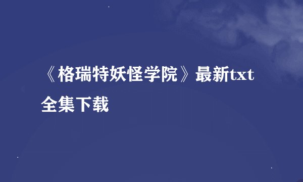 《格瑞特妖怪学院》最新txt全集下载