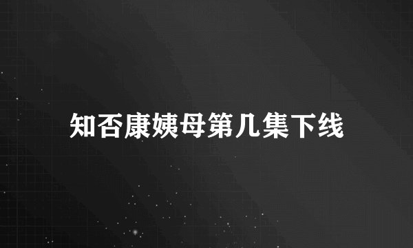 知否康姨母第几集下线