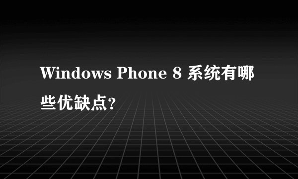 Windows Phone 8 系统有哪些优缺点？