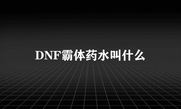 DNF霸体药水叫什么
