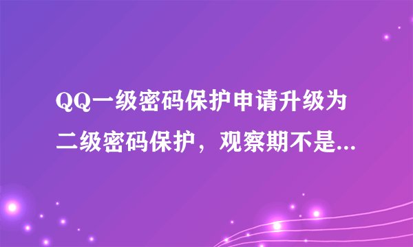 QQ一级密码保护申请升级为二级密码保护，观察期不是3天吗？