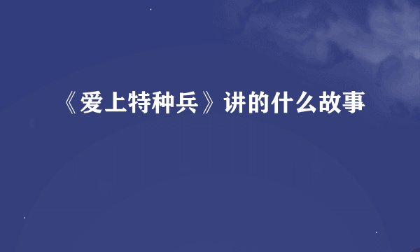 《爱上特种兵》讲的什么故事