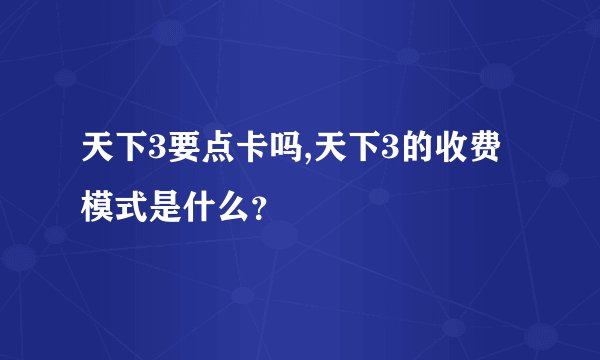 天下3要点卡吗,天下3的收费模式是什么？