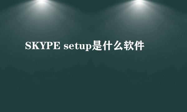 SKYPE setup是什么软件