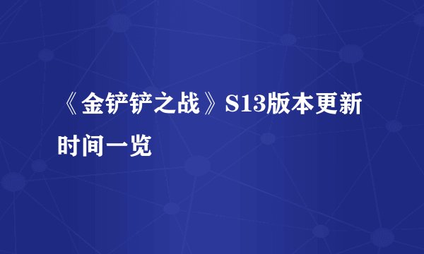 《金铲铲之战》S13版本更新时间一览