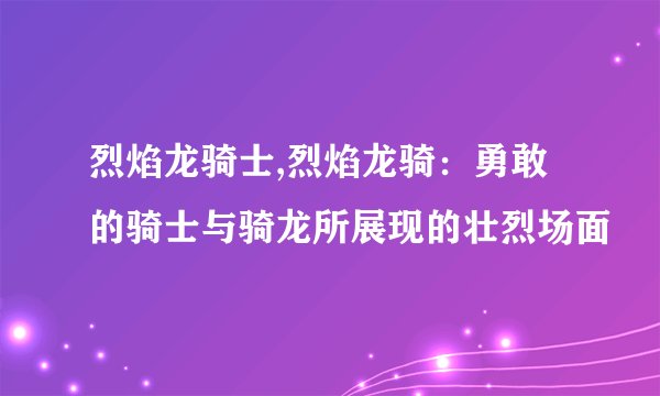 烈焰龙骑士,烈焰龙骑：勇敢的骑士与骑龙所展现的壮烈场面
