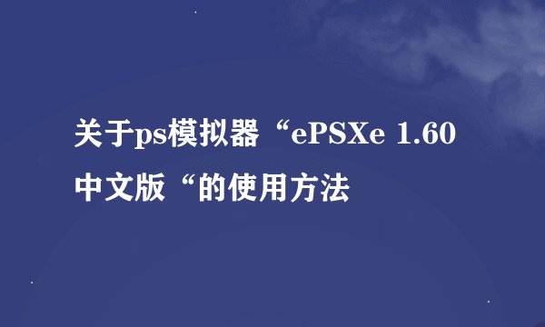 关于ps模拟器“ePSXe 1.60 中文版“的使用方法