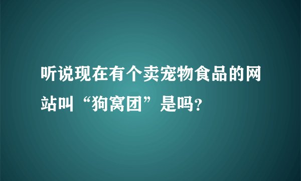 听说现在有个卖宠物食品的网站叫“狗窝团”是吗？