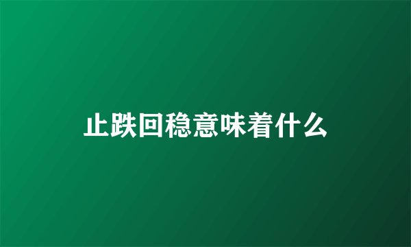 止跌回稳意味着什么