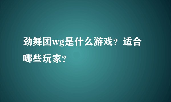 劲舞团wg是什么游戏？适合哪些玩家？