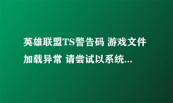 英雄联盟TS警告码 游戏文件加载异常 请尝试以系统管理员身份重新登录游戏 怎么？