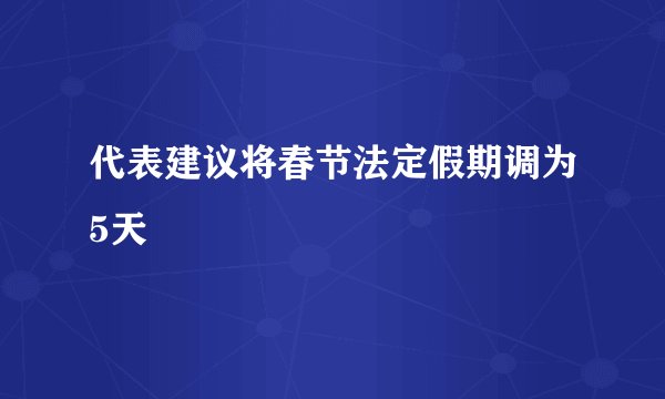 代表建议将春节法定假期调为5天