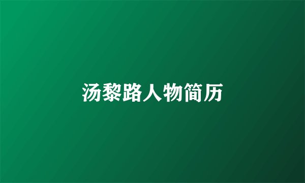 汤黎路人物简历