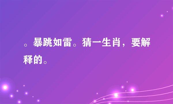 。暴跳如雷。猜一生肖，要解释的。