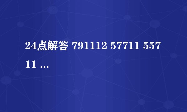 24点解答 791112 57711 55711 10121212 8111212 45911 271113