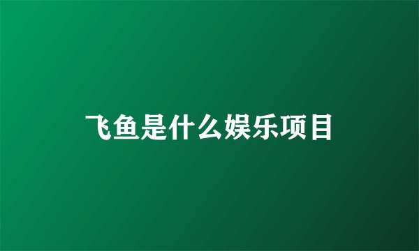 飞鱼是什么娱乐项目