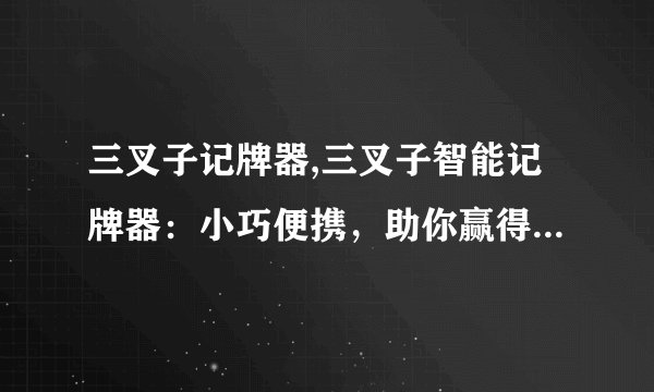 三叉子记牌器,三叉子智能记牌器：小巧便携，助你赢得更多游戏