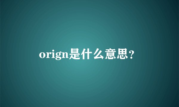 orign是什么意思？