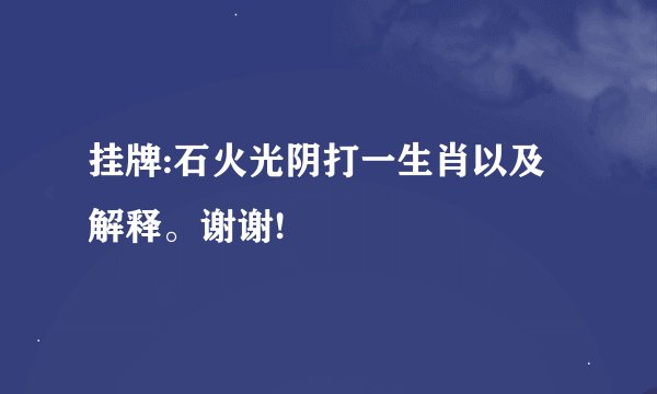 挂牌:石火光阴打一生肖以及解释。谢谢!