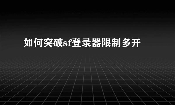 如何突破sf登录器限制多开