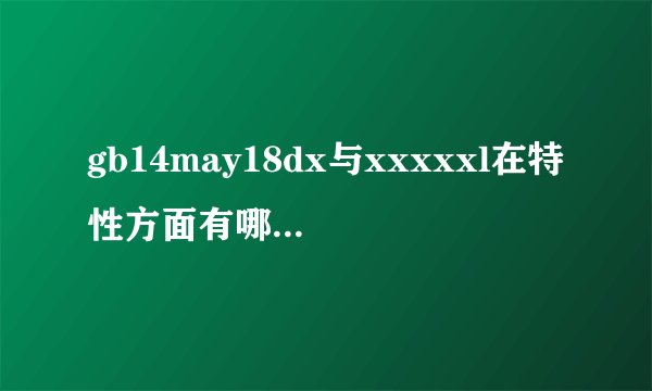 gb14may18dx与xxxxxl在特性方面有哪些不一样？
