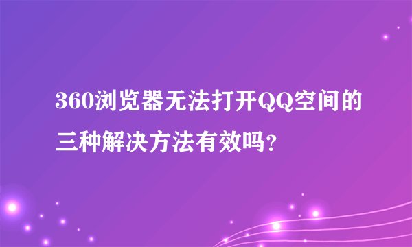 360浏览器无法打开QQ空间的三种解决方法有效吗？