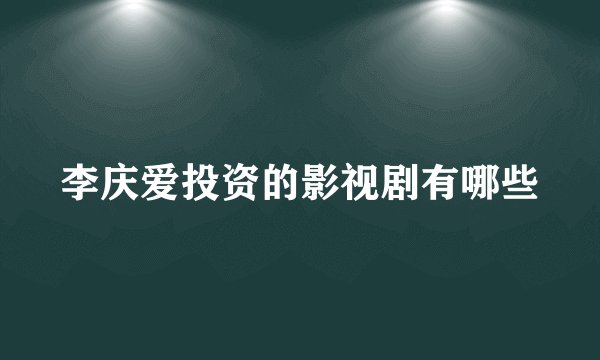 李庆爱投资的影视剧有哪些