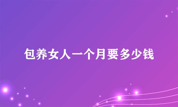 包养女人一个月要多少钱