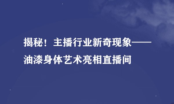 揭秘！主播行业新奇现象——油漆身体艺术亮相直播间