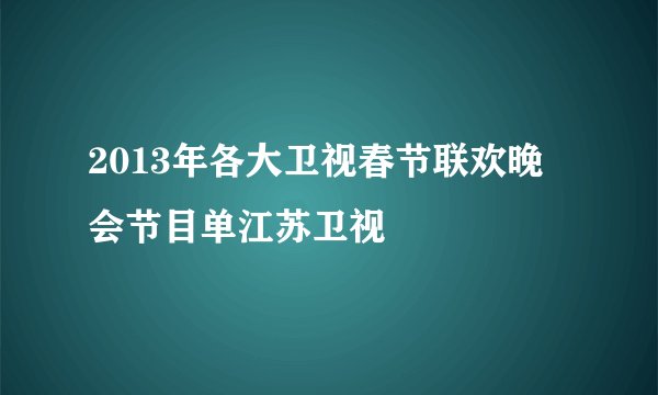 2013年各大卫视春节联欢晚会节目单江苏卫视