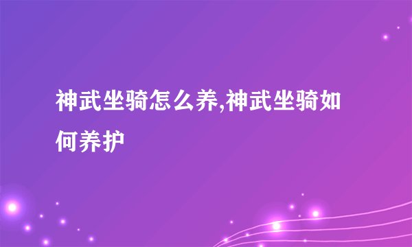神武坐骑怎么养,神武坐骑如何养护