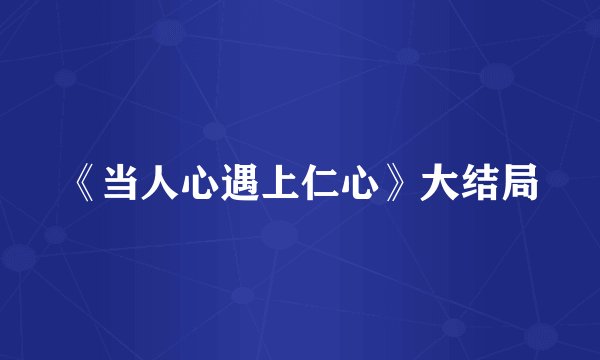 《当人心遇上仁心》大结局