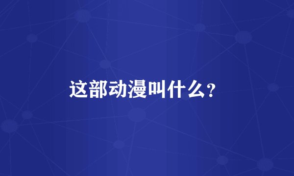 这部动漫叫什么？