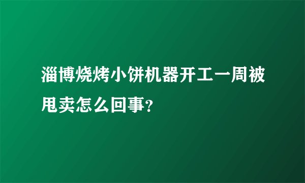 淄博烧烤小饼机器开工一周被甩卖怎么回事？